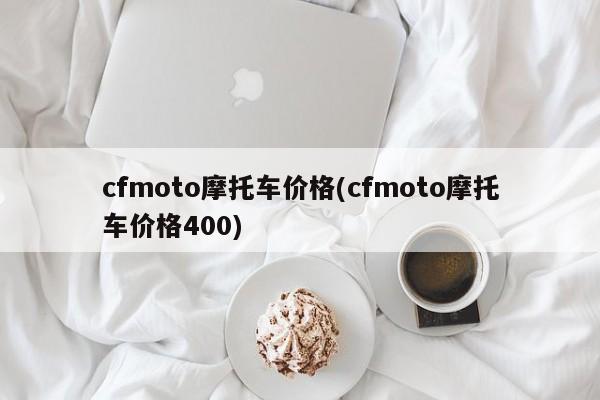 cfmoto摩托车价格(cfmoto摩托车价格400)