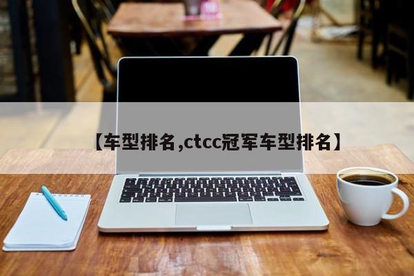 【车型排名,ctcc冠军车型排名】