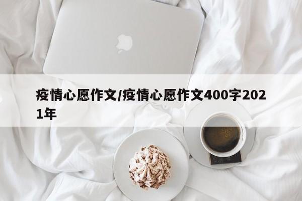 疫情心愿作文/疫情心愿作文400字2021年