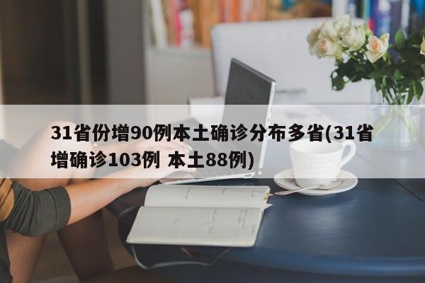 31省份增90例本土确诊分布多省(31省增确诊103例 本土88例)