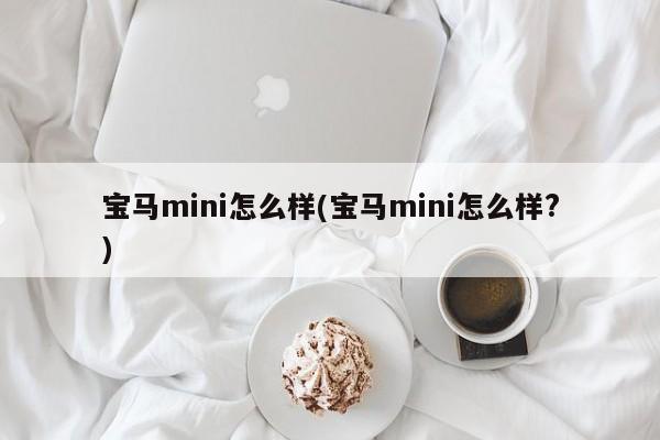 宝马mini怎么样(宝马mini怎么样?)