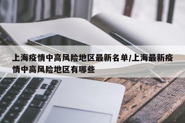 上海疫情中高风险地区最新名单/上海最新疫情中高风险地区有哪些