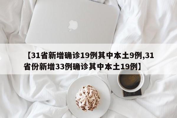 【31省新增确诊19例其中本土9例,31省份新增33例确诊其中本土19例】