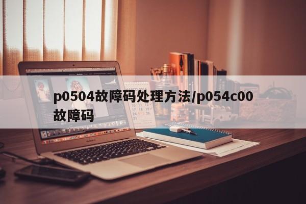 p0504故障码处理方法/p054c00故障码