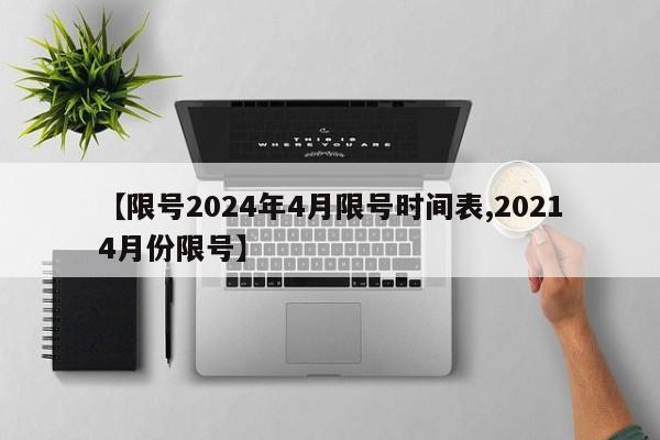 【限号2024年4月限号时间表,20214月份限号】