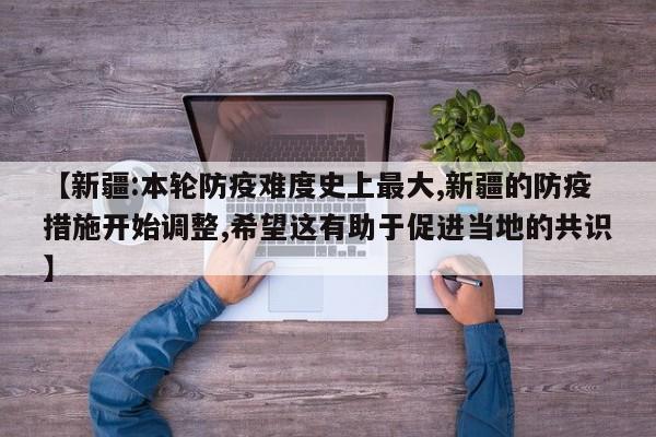 【新疆:本轮防疫难度史上最大,新疆的防疫措施开始调整,希望这有助于促进当地的共识】