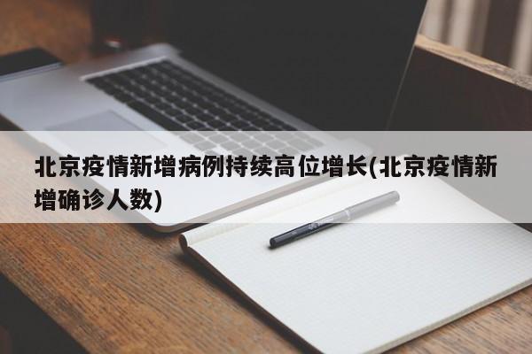 北京疫情新增病例持续高位增长(北京疫情新增确诊人数)