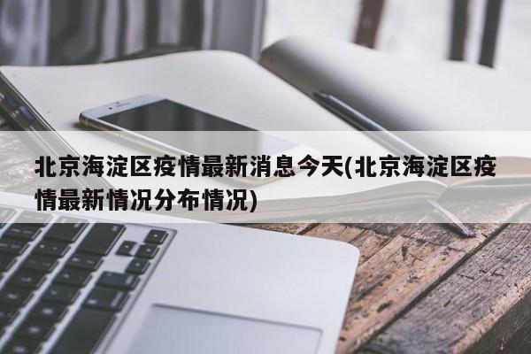 北京海淀区疫情最新消息今天(北京海淀区疫情最新情况分布情况)