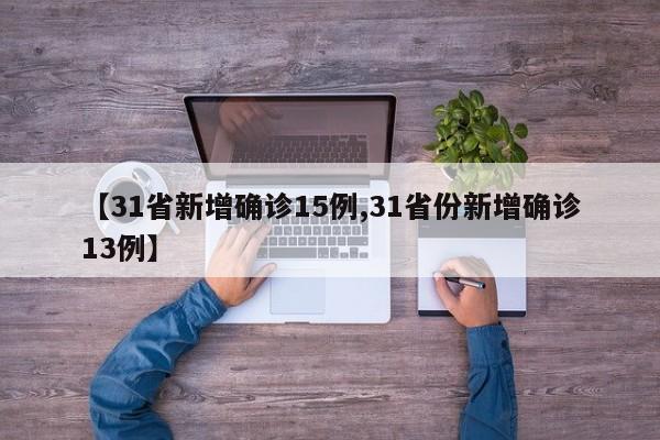 【31省新增确诊15例,31省份新增确诊13例】