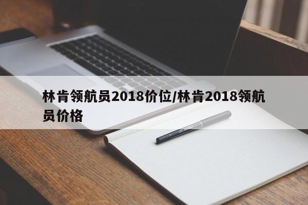 林肯领航员2018价位/林肯2018领航员价格