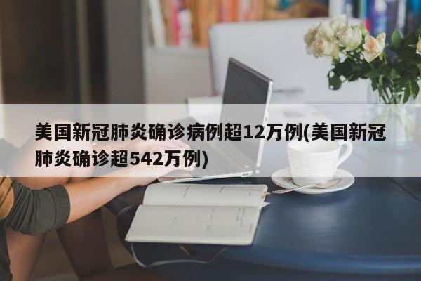 美国新冠肺炎确诊病例超12万例(美国新冠肺炎确诊超542万例)