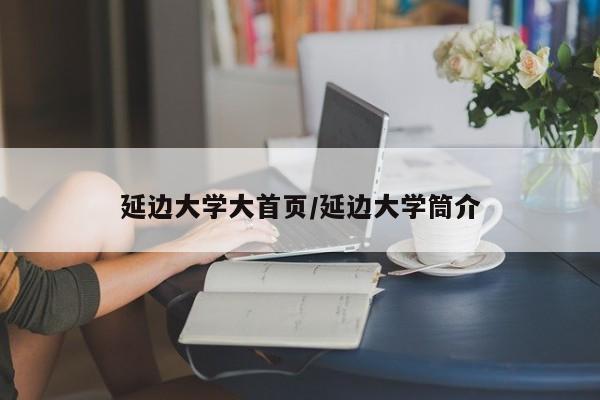 延边大学大首页/延边大学筒介