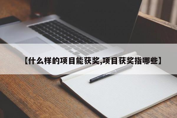 【什么样的项目能获奖,项目获奖指哪些】