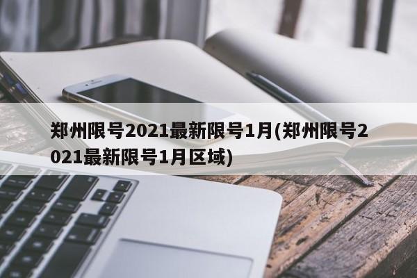 郑州限号2021最新限号1月(郑州限号2021最新限号1月区域)