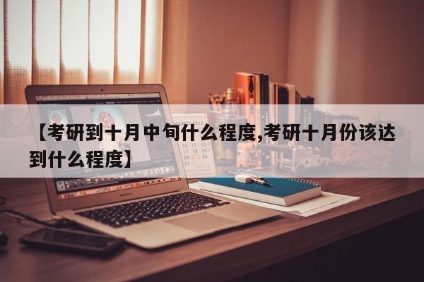 【考研到十月中旬什么程度,考研十月份该达到什么程度】