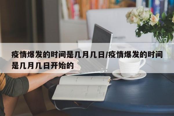 疫情爆发的时间是几月几日/疫情爆发的时间是几月几日开始的