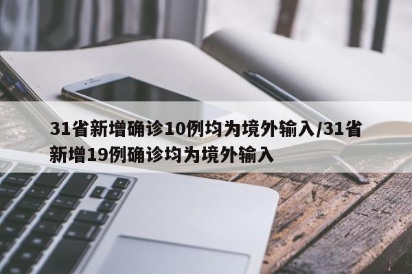 31省新增确诊10例均为境外输入/31省新增19例确诊均为境外输入
