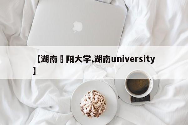 【湖南卲阳大学,湖南university】