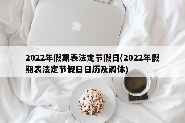 2022年假期表法定节假日(2022年假期表法定节假日日历及调休)
