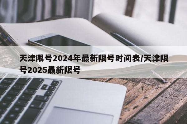 天津限号2024年最新限号时间表/天津限号2025最新限号